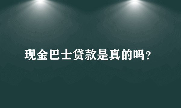 现金巴士贷款是真的吗？