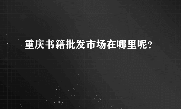 重庆书籍批发市场在哪里呢？