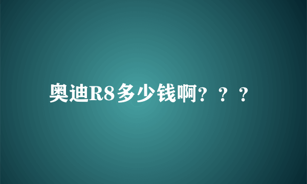 奥迪R8多少钱啊？？？