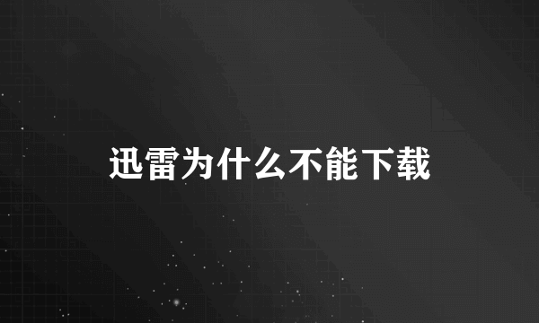 迅雷为什么不能下载