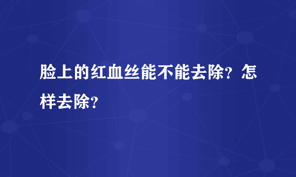 脸上的红血丝能不能去除？怎样去除？