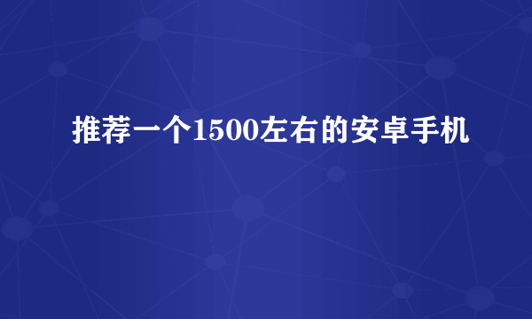 推荐一个1500左右的安卓手机