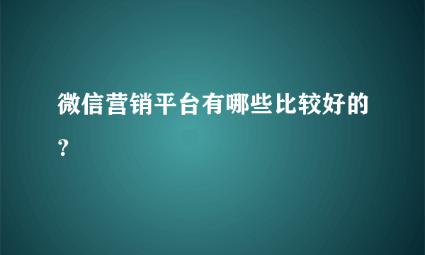 微信营销平台有哪些比较好的？