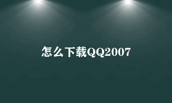 怎么下载QQ2007