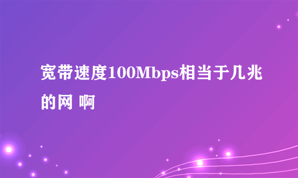 宽带速度100Mbps相当于几兆的网 啊