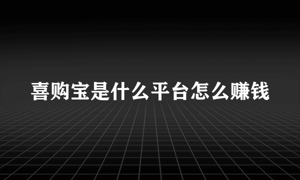 喜购宝是什么平台怎么赚钱