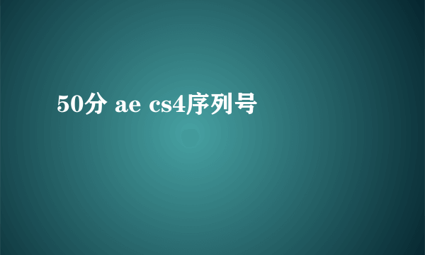 50分 ae cs4序列号