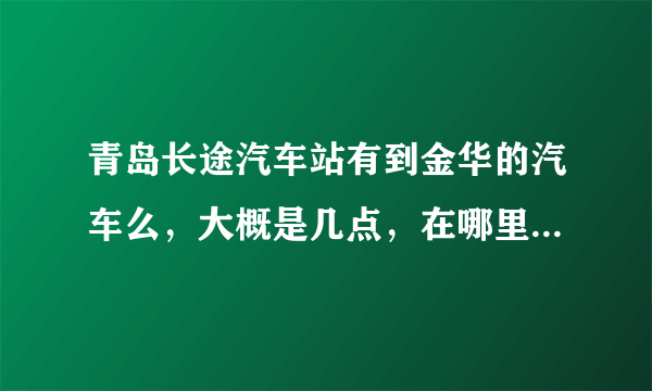 青岛长途汽车站有到金华的汽车么，大概是几点，在哪里出发，有司机的联系电话咩