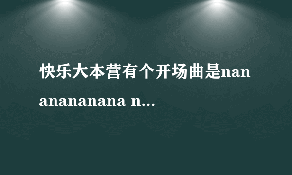 快乐大本营有个开场曲是nananananana nanananana 求～