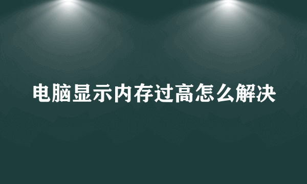 电脑显示内存过高怎么解决