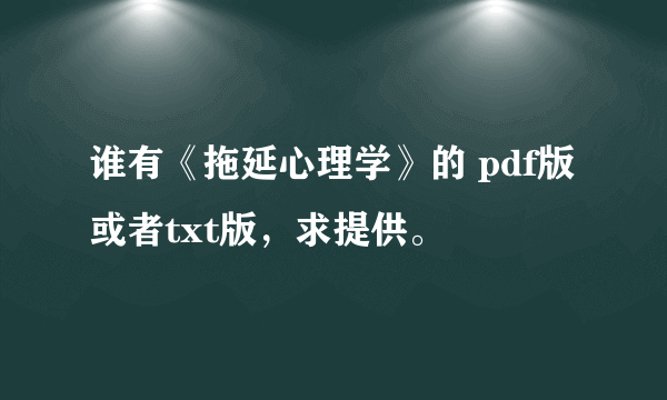 谁有《拖延心理学》的 pdf版或者txt版，求提供。