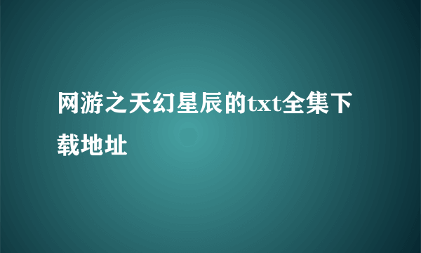 网游之天幻星辰的txt全集下载地址