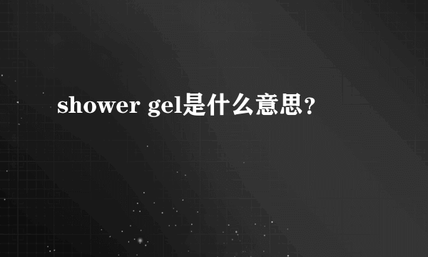 shower gel是什么意思？