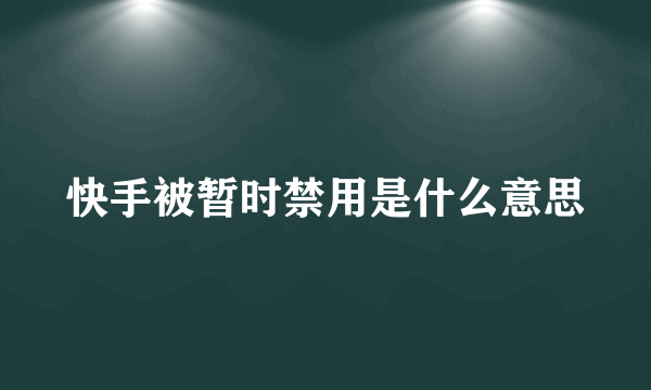 快手被暂时禁用是什么意思