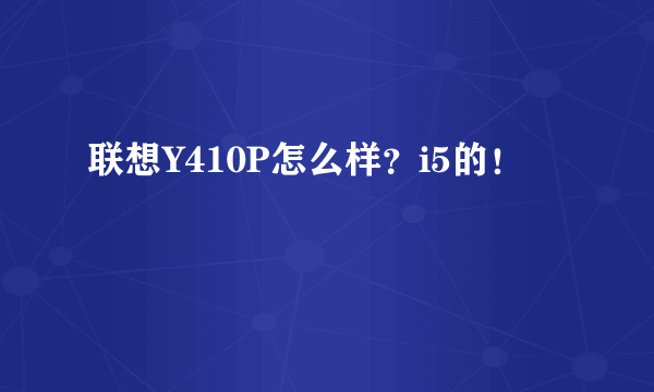 联想Y410P怎么样？i5的！