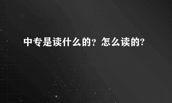 中专是读什么的？怎么读的?