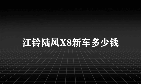 江铃陆风X8新车多少钱