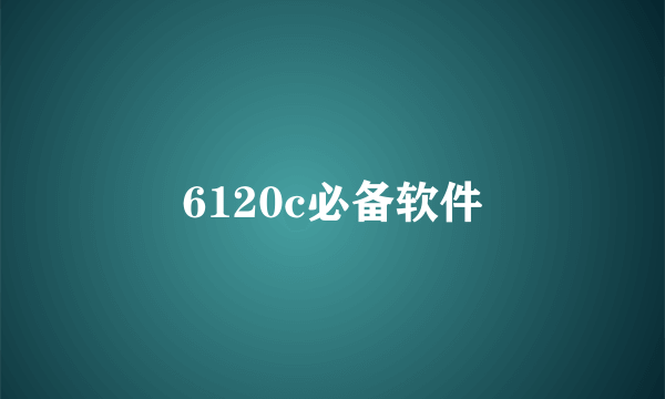 6120c必备软件