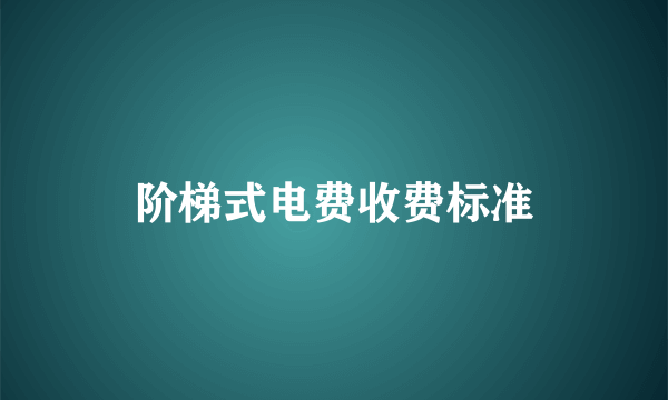 阶梯式电费收费标准