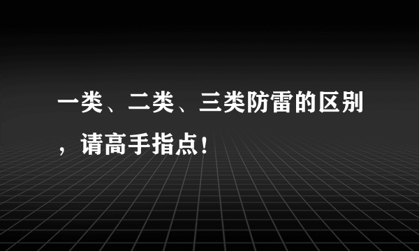 一类、二类、三类防雷的区别，请高手指点！