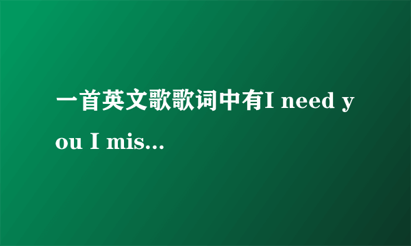 一首英文歌歌词中有I need you I miss you I want you