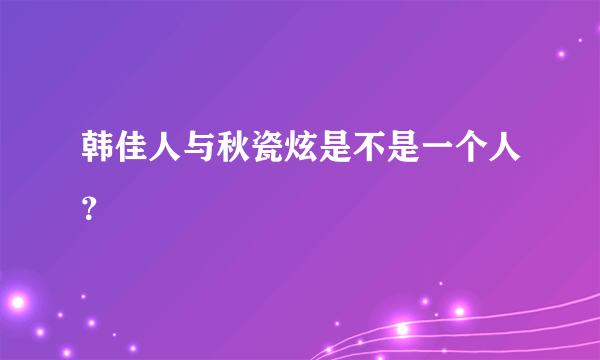 韩佳人与秋瓷炫是不是一个人？