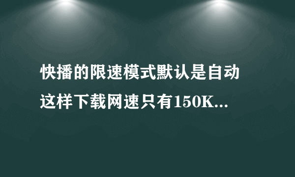 快播的限速模式默认是自动 这样下载网速只有150KB 我设置成无限制会怎么样？