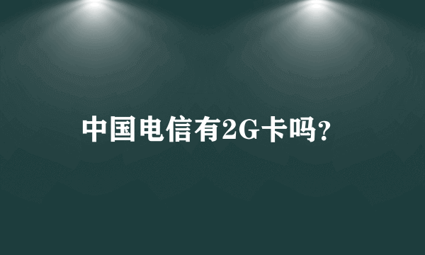 中国电信有2G卡吗？