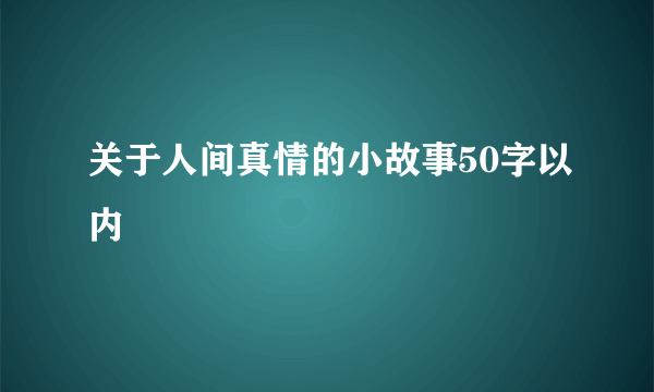 关于人间真情的小故事50字以内