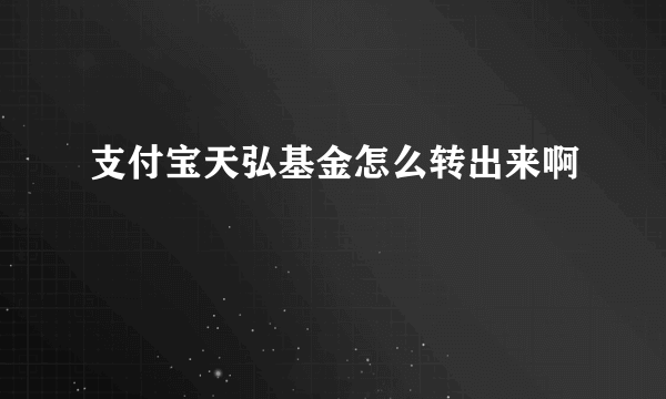 支付宝天弘基金怎么转出来啊