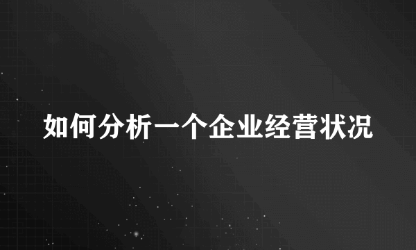 如何分析一个企业经营状况