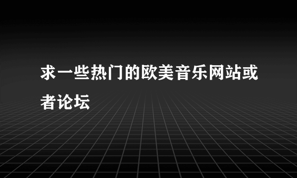 求一些热门的欧美音乐网站或者论坛