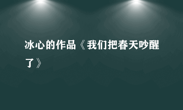 冰心的作品《我们把春天吵醒了》