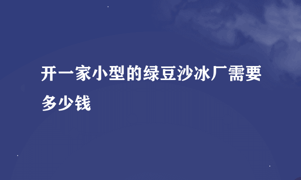 开一家小型的绿豆沙冰厂需要多少钱