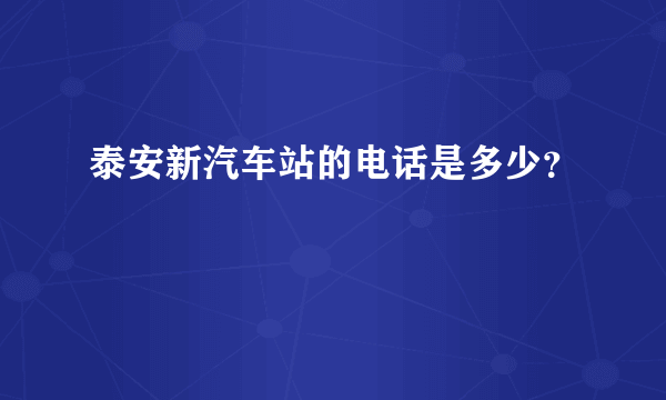 泰安新汽车站的电话是多少？