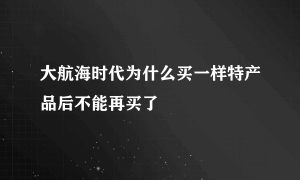 大航海时代为什么买一样特产品后不能再买了