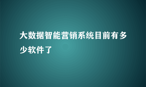 大数据智能营销系统目前有多少软件了