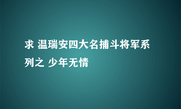 求 温瑞安四大名捕斗将军系列之 少年无情