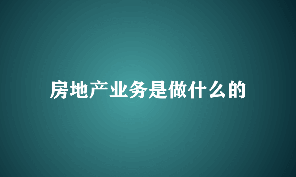 房地产业务是做什么的