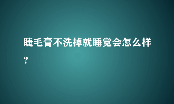 睫毛膏不洗掉就睡觉会怎么样？