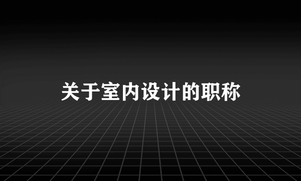 关于室内设计的职称