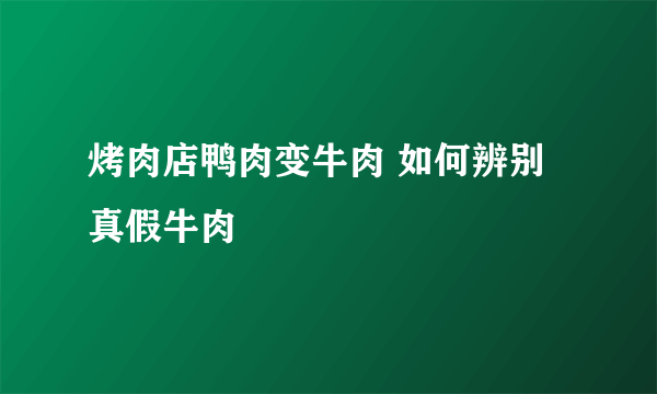 烤肉店鸭肉变牛肉 如何辨别真假牛肉