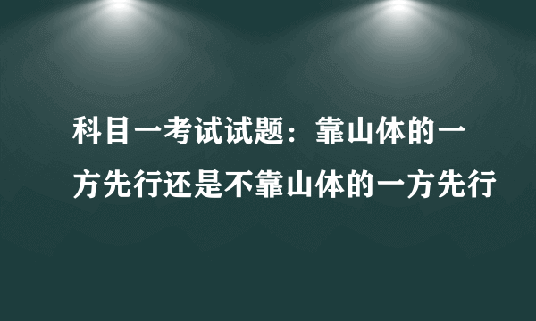 科目一考试试题：靠山体的一方先行还是不靠山体的一方先行