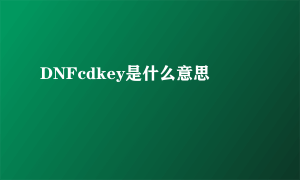 DNFcdkey是什么意思