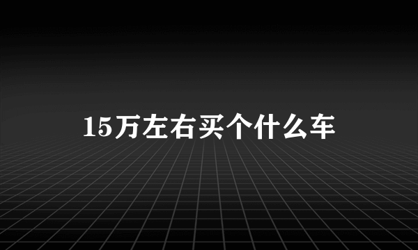 15万左右买个什么车