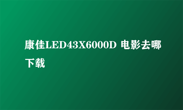 康佳LED43X6000D 电影去哪下载