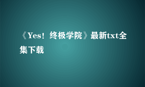 《Yes！终极学院》最新txt全集下载