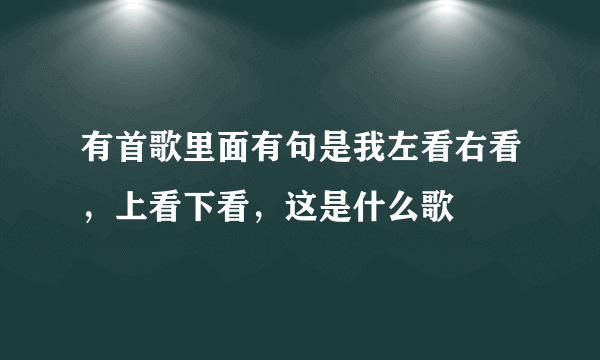 有首歌里面有句是我左看右看，上看下看，这是什么歌