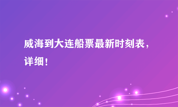 威海到大连船票最新时刻表，详细！