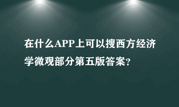 在什么APP上可以搜西方经济学微观部分第五版答案？